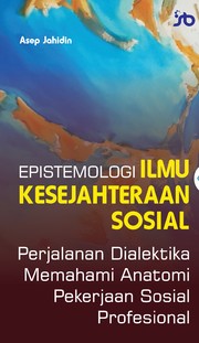 Epistemologi Ilmu Kesejahteraan Sosial. Perjalanan Dialektika Memahami Anatomi Pekerjaan Sosial Profesional by Asep Jahidin