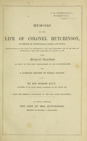 Cover of: Memoirs of the life of Colonel Hutchinson: governor of Nottingham Castle and town, representative of the county of Nottingham in the Long Parliament, and of the town of Nottingham in the first parliament of Charles II, etc. : with original anecdotes of many of the most distinguished of his contemporaries, and a summary review of public affairs