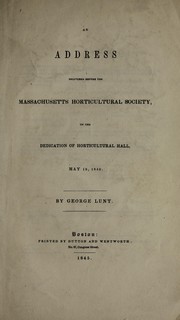 Cover of: An address delivered before the Massachusetts Horticultural Society, on the dedication of Horticultural Hall, May 15, 1845 by Lunt, George
