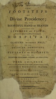 Cover of: The footsteps of divine providence, or, The bountiful hand of heaven defraying the expenses of faith, wonderfully displayed in erecting and managing the hospital at Glaucha Without Hall, in the Prussian dominions, for the education of students in divinity; and for the reception, cloathing, feeding, and educating of poor children