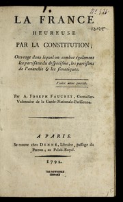 Cover of: La France heureuse par la Constitution: ouvrage dans lequel on combat e galement les partisans du despotisme, les partisans de l'anarchie & les fanatiques