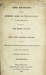 Cover of: The decision of the Supreme Court of Pennsylvania in the ejectments brought by the heirs at law of the late Stephen Girard against "the mayor, aldermen, and citizens of Philadelphia," stated and considered, Philadelphia, September, 1833