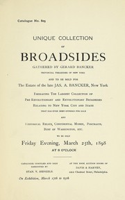 Cover of: Unique collection of broadsides gathered by Gerard Bancker: provincial treasurer of New York, and to be sold for the estate of the late Jas. A. Bancker, New York : embracing the largest collection of pre- Revolutionary and Revolutionary broadsides relating to New York City and State that has ever been offered for sale ... to be sold ... March 25th, 1898 ...