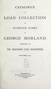 Cover of: Catalogue of a loan collection of engraved works of George Morland, exhibited at the Brasenose Club, Manchester, December, 1889.