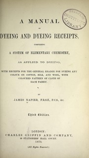 Cover of: A manual of dyeing and dyeing receipts, comprising a system of elementary chemistry, as applied to dyeing: with receipts for the general reader for dyeing any colour on cotton, silk, and wool, with coloured pattern of cloth of each fabric