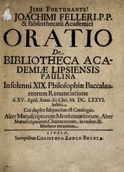 Cover of: Joachimi Felleri, P.P. & bibliothecarii academici, Oratio de Bibliotheca Academiae Lipsiensis Paulina: in solenni XIX. philosophiae baccalaureorum renunciatione, d. XV. April. anno aer. Chris. M.DC.LXXVI. habita : cui duplex subjunctus est catalogus, alter manuscriptorum membranaceorum, alter manuscriptorum chartaceorum, in eadem bibliotheca extantium