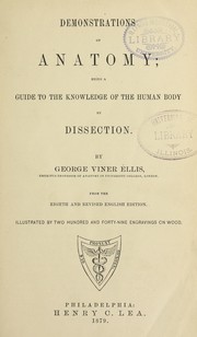Cover of: Ellis's demonstrations of anatomy: being a guide to the knowledge of the human body by dissection