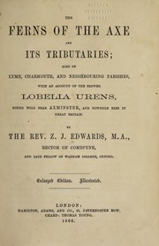 Cover of: The ferns of the Axe and its tributaries: also of Lyme, Charmouth, Uplyme, and Monkton Wyld, with an account of the flower lobelia urens, found wild near Axminster, and nowhere else in Great Britain