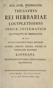 Cover of: Ioa. Guil. Weinmanni thesaurus rei herboriae locupletissimus indice systematico illustratus et emendatus: in quo aliquot plantarum millia secundum classes, ordines, genera, species et varietes methodo Linneana recensentur et passim adnotationibus illustantur