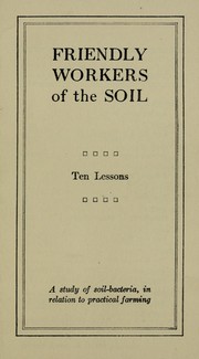 Cover of: Friendly workers of the soil: ten lessons, a study of soil bacteria, in relation to practical farming