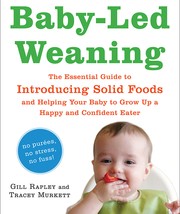 Cover of: Baby-Led Weaning: The Essential Guide to Introducing Solid Foods―and Helping Your Baby to Grow Up a Happy and Confident Eater by 
