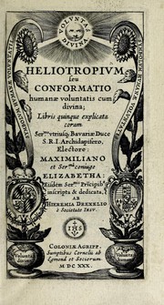 Cover of: Heliotropium, seu, Conformatio humanae voluntatis cum divina: libris quinque explicata coram ser[enissi]mo vtriusq[ue] Bavariae duce S.R.I. Archidapifero Electore Maximiliano et ser[enissi]ma coniuge Elizabetha : eisdem ser[enissi]mis pri[n]cpib[us] inscripta & dedicata