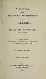 Cover of: A history of the rise, progress, and suppression of the rebellion in the county of Wexford, in the year 1798 by Taylor, George of Ballywalter, Ireland