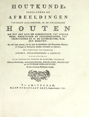 Cover of: Houtkunde, behelzende de afbeeldingen van meest alle bekende, in- en uitlandsche houten: de tot den huis- en scheepsbouw, tot schrynwerk, werktuigen en gereedschappen, tot verwstoffen en in de geneeskunde, worden gebruikt : op zulk eene manier, als die door de liefhebbers der natuurlyke historie, tot vermaak en nutttigheid, worden verzameld en bewaard : met aanwyzing van derzelver afkomst, hoedanighededn en gebruik : voorgesteld in de natuuriyke tekening en koleuren, volgens de Hollandsche, Hoogduitsche, Engelsche, Fransche en Latynsche benaamingen, en met uitvoerige bladwyzers verrykt