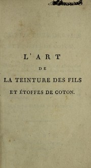 Cover of: L'art de la teinture des fils et ©♭toffes de coton: pr©♭c©♭d©♭ d'une th©♭orie nouvelle des v©♭ritables causes de la fixit©♭ des couleurs de bon teint, suivi des cultures du pastel, etc