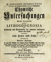 Cover of: D. Johannis Henrici Pott ... Chymische Untersuchungen, welche fürnehmlich von der Lithogeognosia oder Erkäntniss und Bearbeitung der gemeinen einfacheren Steine und Erden, ingleichen von Feuer und Licht, handeln