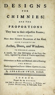 Cover of: Designs for chimnies and the proportions they bear to their respective rooms: containing more than eighty examples of this kind : also variety of arches, doors, and windows : to which is added, a concise, but clear description of the five orders regulated by a scale of twelve equal parts : with some observations on rules and methods used in drawing : the whole neatly engraved on fifty octavo copper-plates