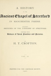 Cover of: A history of the ancient chapel of Stretford in Manchester Parish.: Including sketches of the township of Stretford. Together with notices of local families and persons.