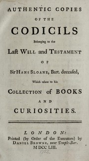Cover of: Authentic copies of the codicils belonging to the last will and testament of Sir Hans Sloane, Bart. deceased, which relate to his collection of books and curiosities. by Sir Hans Sloane