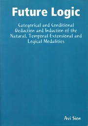 Cover of: Future Logic: Categorical and Conditional Deduction and Induction of the Natural, Temporal, Extensional, and Logical Modalities