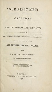 Cover of: "Our first men": a calendar of wealth, fashion and gentility : containing a list of those persons taxed in the city of Boston, credibly reported to be worth one hundred thousand dollars, with biographical notices of the principal persons.