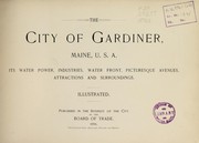 Cover of: The city of Gardiner, Maine, U.S.A.: its water power, industries, water front, picturesque avenues, attractions and surroundings