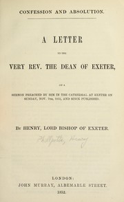 Cover of: Confession and absolution: a letter to the Very Rev. the Dean of Exeter on a sermon preached by him in the Cathedral at Exeter on Sunday, Nov. 7th, 1852, and since published