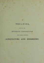 Cover of: A treatise showing the intimate connection that subsists between agriculture and chemistry. Addressed to the cultivators of the soil, to the proprietors of fens and mosses, in Great Britain and Ireland, and to the proprietors of West India estates