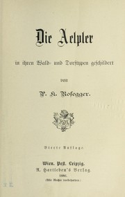 Cover of: Die Aelpler in ihren Wald- und Dorftypen geschildert by Peter Rosegger