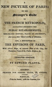 Cover of: A new picture of Paris, or, The stranger's guide to the French metropolis: accurately describing the public establishments, remarkable edifices, places of amusement, and every other object worthy of attention : also, a description of the environs of Paris, with correct maps, an accurate plan of the city, and numerous views of the public edifices, &c