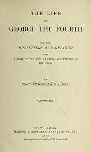 Cover of: The Life of George the Fourth: With a View of the Men, Manners, and Politics of His Reign