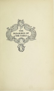 Cover of: The pleasures of the table: an account of gastronomy from ancient days to present times : with a history of its literature, schools, and most distinguished artists : together with some special recipes, and views concerning the aesthetics of dinners and dinner-giving