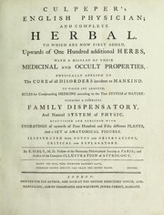 English physician; and complete herbal. To which are now first added, upwards of one hundred additional herbs, with a display of their medicinal and occult properties, physically applied to the cure of all disorders incident to mankind ... forming a complete family dispensatory. Illustrated with notes and observations, critical and explanatory by Nicholas Culpeper