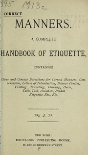 Cover of: Correct manners: a complete handbook of etiquette : containing clear and concise directions for correct manners, conversation, letters of introduction, dinner parties, visiting, traveling, dancing, dress, table-talk, anecdote, bridal etiquette, etc., etc