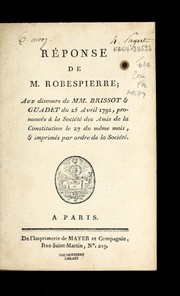 Cover of: Re ponse de M. Robespierre, aux discours de MM. Brissot & Guadet du 25 avril 1792: prononce s a   la Socie te  des amis de la constitution le 27 du me me mois, & imprime s par ordre de la socie te .