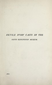 Cover of: A descriptive catalogue of the fictile ivories in the South Kensington museum: with an account of the continental collections of classical and mediæval ivories