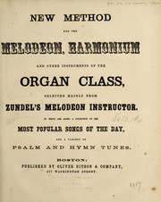 Cover of: New method for the melodeon, harmonium and other instruments of the organ class: selected mainly from Zundel's Melodeon instructor ; to which are added a collection of the most popular songs of the day, and a variety of psalm and hymn tunes