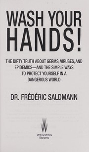 Cover of: Wash your hands!: the dirty truth about germs, viruses, and epidemics-- and the simple ways to protect yourself in a dangerous world