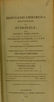 Cover of: Disputatio chirurgica inauguralis, de hydrocele: quam, annuente summo numine, ex auctoritate dignissimi Vice-Cancellarii Archibaldi Davidson, S.S.T.P.P. et Collegii Glasg. Praefecti : nec non, amplissimi senatus academici consensu, et nobilissimae facultatis medicae decreto : pro gradu doctoris ...