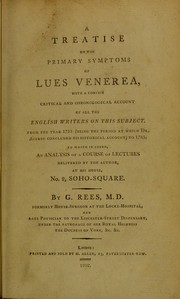 Cover of: A treatise on the primary symptoms of lues venerea: with a concise critical and chronological account of all the English writers on this subject, from the year 1735 (being the period at which Dr. Astruc concluded his historical account) to 1785. To which is added, an analysis of a course of lectures delivered by the author, at his house, No. 2, Soho-Square