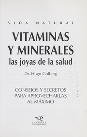 Vitaminas y minerales : las joyas de la salud : consejos y secretos para aprovecharlas al máximo by Hugo Golberg, Dr. Hugo Golberg