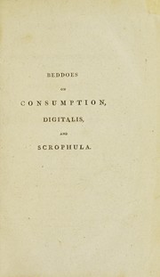 Cover of: Observations on the medical and domestic management of the consumptive; on the powers of digitalis purpurea; and on the cure of schrophula [sic]