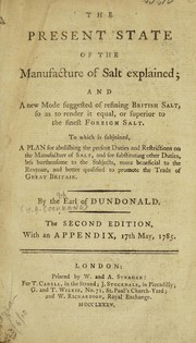 Cover of: The present state of the manufacture of salt explained: and a new mode suggested of refining British salt ... to which is subjoined, a plan for abolishing the present duties ... on the manufacture of salt ...