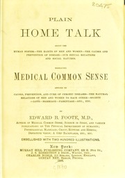 Cover of: Plain home talk: about the human system, the habits of men and women, the causes and prevention of disease, our sexual relations and social natures : embracing medical common sense applied to causes, prevention, and cure of chronic diseases, the natural relations of men and women to each other, society, love, marriage, parentage, etc., etc