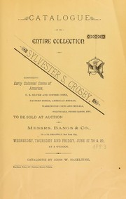 Cover of: Catalogue of the entire collection of Sylvester S. Crosby: Comprising early colonial coins of America, U.S. silver and copper coins, pattern pieces, American medals, Washington coins and medals, political store cards, etc. ; to be sold at auction by Messrs. Bangs & Co., ... Wednesday, Thursday and Friday, June 27, 28 & 29