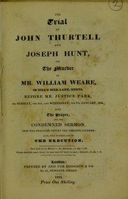 Cover of: The trial of John Thurtell and Joseph Hunt, for the murder of Mr. William Weare : in Gill's Hill Lane, Herts, before Mr. Justice Park, on Tuesday, the 6th, and Wednesday, the 7th January, 1824; with the prayer, and the condemned sermon, that was preached before the unhappy culprits: also, full particulars of the execution by Royal College of Physicians of London