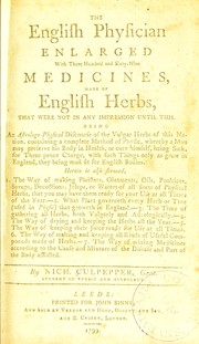 Cover of: The English physician enlarged. With three hundred and sixty-nine medicines, made of English herbs, that were not in any impression until this. An astrologo-physicial discourse of the vulgar herbs of this nation, containing a complete method of physic, whereby a man may preserve his body in health, or cure himself being sick, for three-pence charge, with such things only as grow in England, they being most fit for English bodies ...