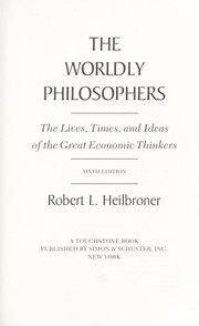 Cover of: The worldly philosophers: the lives, times, and ideas of the great economic thinkers