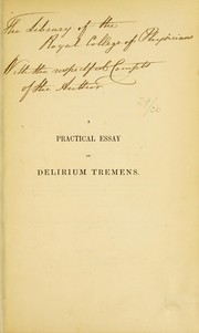 Cover of: A practical essay on the disease generally known under the denomination of delirium tremens : written principally with a view to elucidate its division into distinct stages, and hence to simplify its method of cure