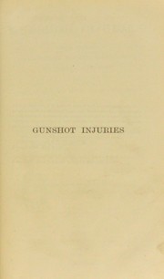 Cover of: Gunshot injuries: their history, characteristic features, complications, and general treatment : with statistics concerning them as they are met with in warfare